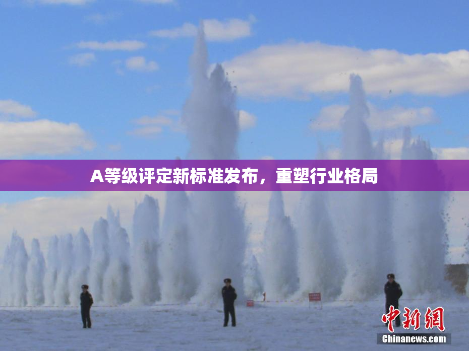 A等级评定新标准发布，重塑行业格局