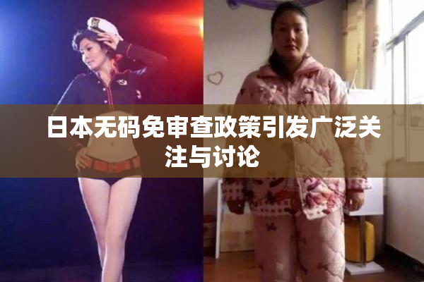 日本无码免审查政策引发广泛关注与讨论