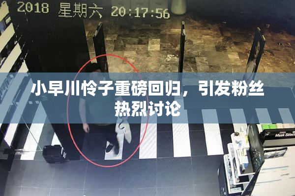 小早川怜子重磅回归，引发粉丝热烈讨论
