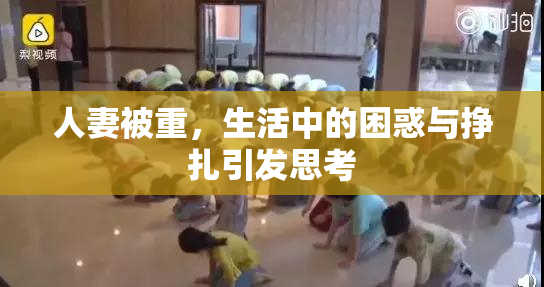 人妻被重，生活中的困惑与挣扎引发思考