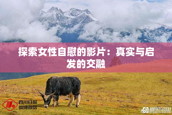 探索女性自慰的影片：真实与启发的交融