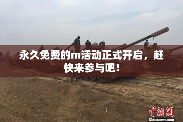 永久免费的m活动正式开启，赶快来参与吧！