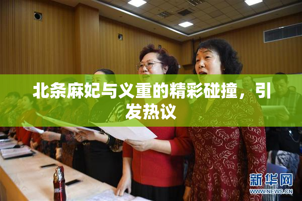 北条麻妃与义重的精彩碰撞，引发热议