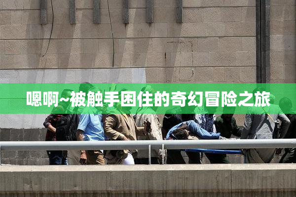 嗯啊~被触手困住的奇幻冒险之旅