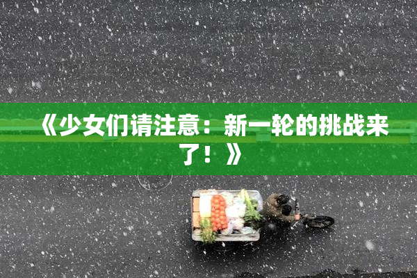 《少女们请注意：新一轮的挑战来了！》