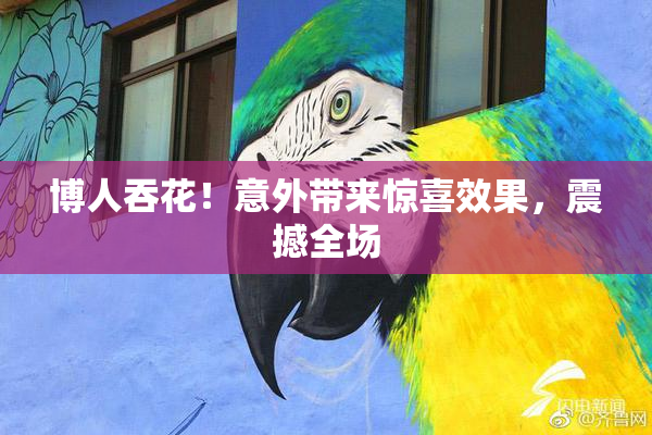 博人吞花！意外带来惊喜效果，震撼全场