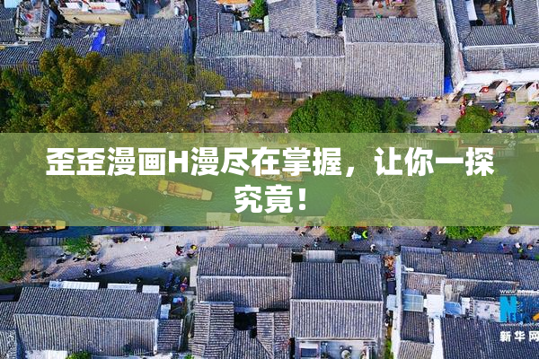 歪歪漫画H漫尽在掌握，让你一探究竟！