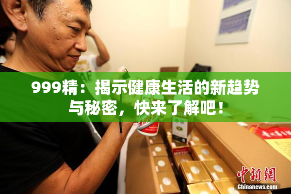 999精：揭示健康生活的新趋势与秘密，快来了解吧！