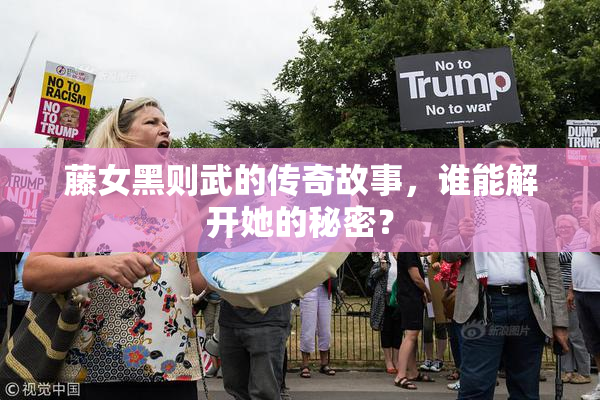 藤女黑则武的传奇故事，谁能解开她的秘密？