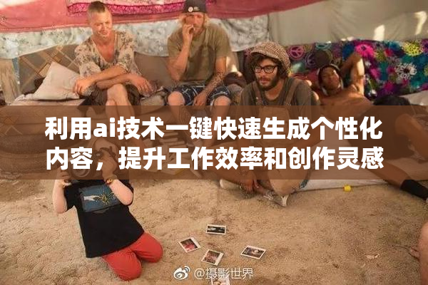 利用ai技术一键快速生成个性化内容，提升工作效率和创作灵感
