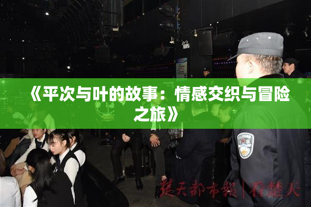 《平次与叶的故事：情感交织与冒险之旅》
