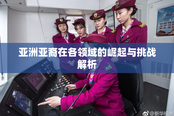 亚洲亚裔在各领域的崛起与挑战解析