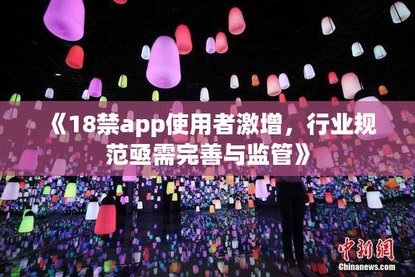 《18禁app使用者激增，行业规范亟需完善与监管》