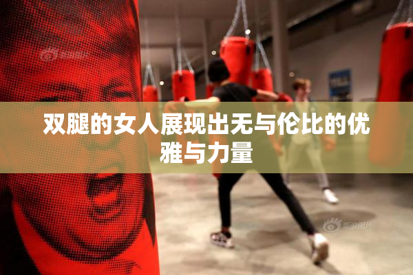 双腿的女人展现出无与伦比的优雅与力量
