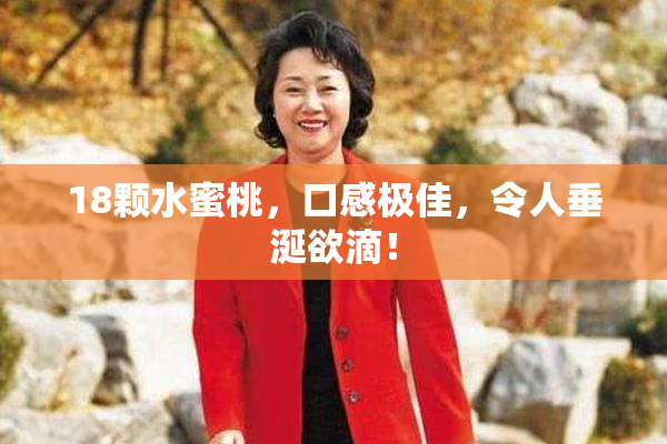 18颗水蜜桃，口感极佳，令人垂涎欲滴！