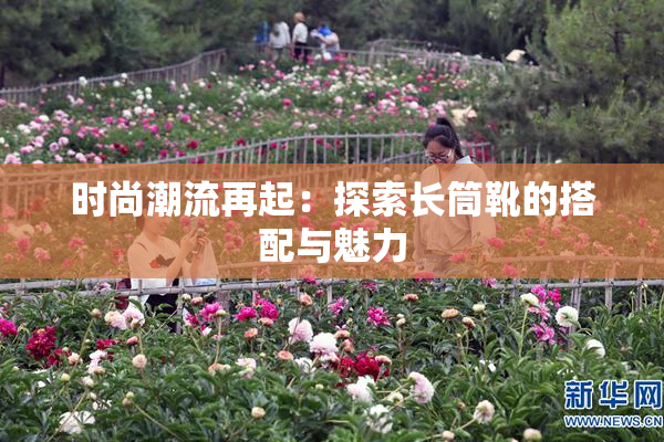 时尚潮流再起：探索长筒靴的搭配与魅力