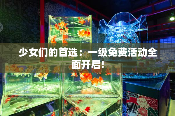 少女们的首选：一级免费活动全面开启!