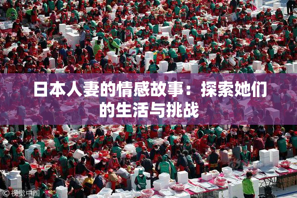 日本人妻的情感故事：探索她们的生活与挑战