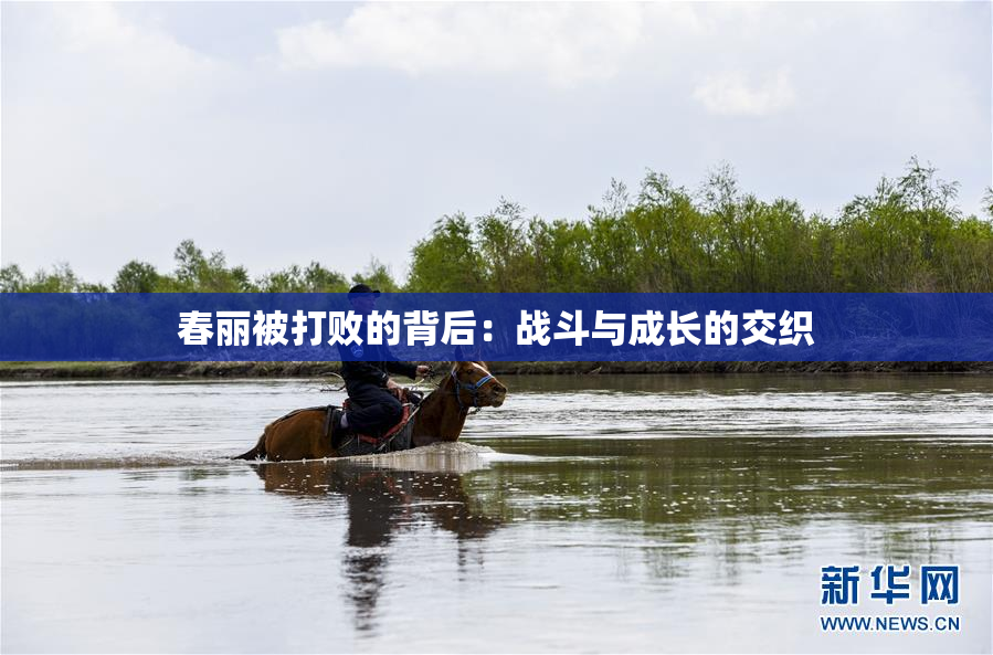 春丽被打败的背后：战斗与成长的交织