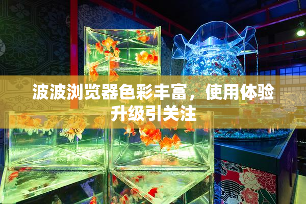 波波浏览器色彩丰富，使用体验升级引关注