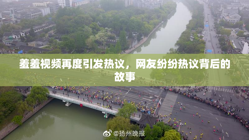 羞羞视频再度引发热议，网友纷纷热议背后的故事
