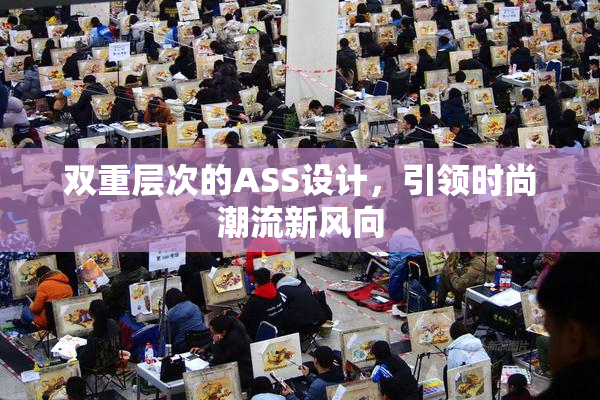 双重层次的ASS设计，引领时尚潮流新风向