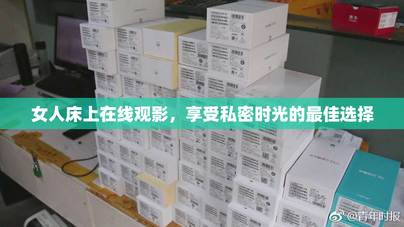 女人床上在线观影，享受私密时光的最佳选择