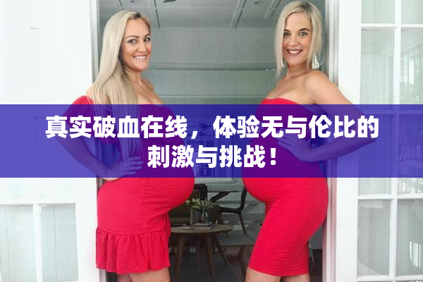 真实破血在线，体验无与伦比的刺激与挑战！