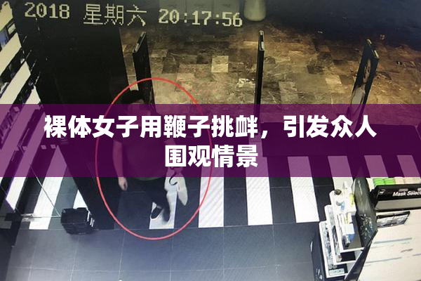 裸体女子用鞭子挑衅，引发众人围观情景