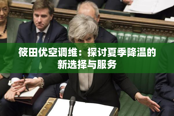 筱田优空调维：探讨夏季降温的新选择与服务