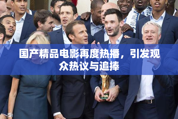 国产精品电影再度热播，引发观众热议与追捧