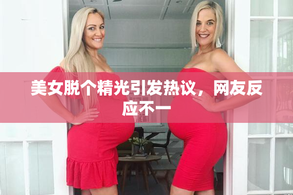 美女脱个精光引发热议，网友反应不一