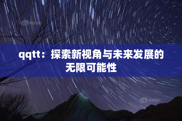 qqtt：探索新视角与未来发展的无限可能性