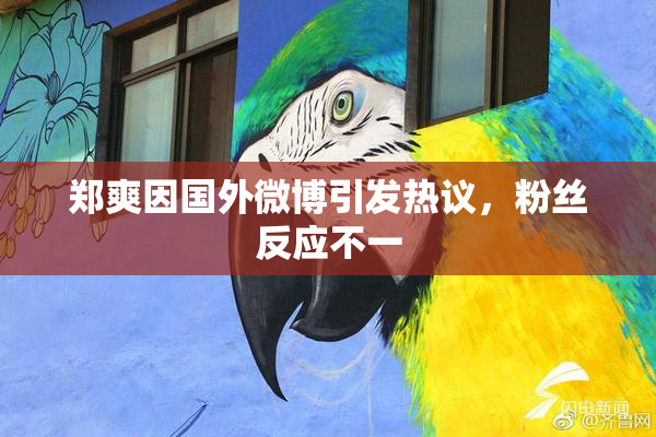 郑爽因国外微博引发热议，粉丝反应不一
