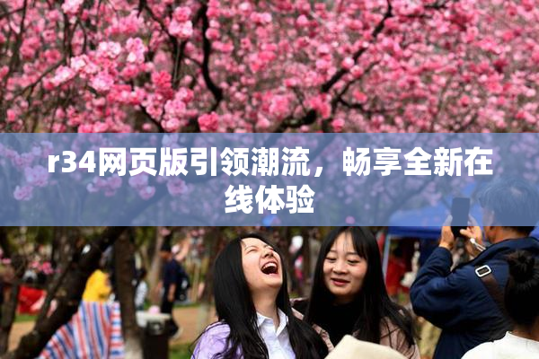 r34网页版引领潮流，畅享全新在线体验