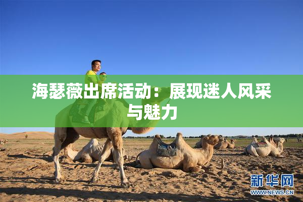 海瑟薇出席活动：展现迷人风采与魅力