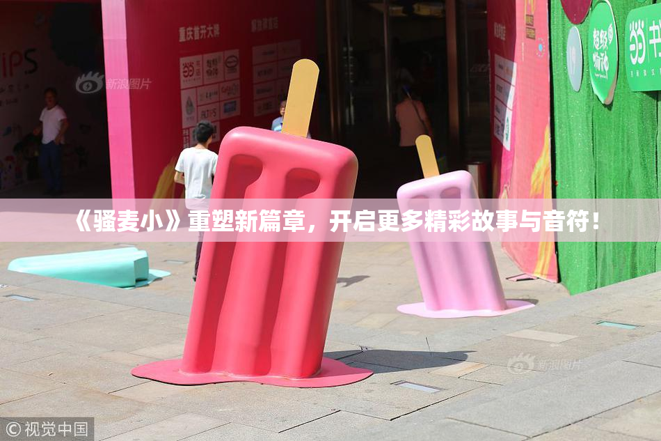 《骚麦小》重塑新篇章，开启更多精彩故事与音符！