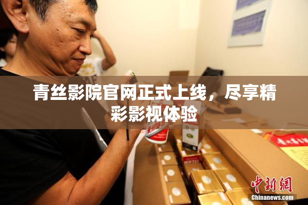 青丝影院官网正式上线，尽享精彩影视体验