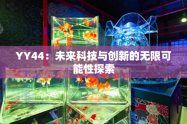YY44：未来科技与创新的无限可能性探索