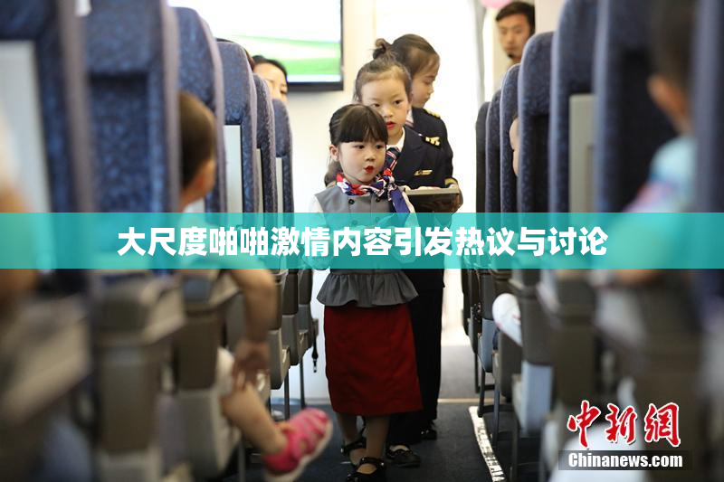 大尺度啪啪激情内容引发热议与讨论