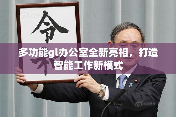 多功能gl办公室全新亮相，打造智能工作新模式