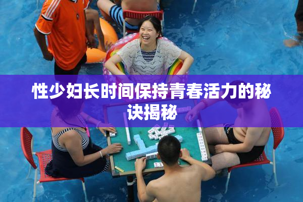性少妇长时间保持青春活力的秘诀揭秘