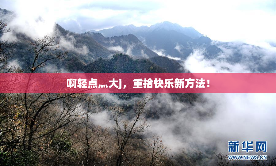 啊轻点灬大j，重拾快乐新方法！