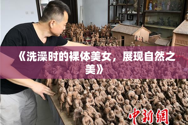 《洗澡时的裸体美女，展现自然之美》
