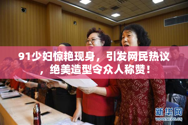 91少妇惊艳现身，引发网民热议，绝美造型令众人称赞！
