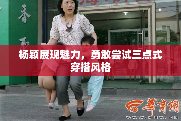 杨颖展现魅力，勇敢尝试三点式穿搭风格