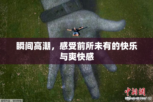 瞬间高潮，感受前所未有的快乐与爽快感