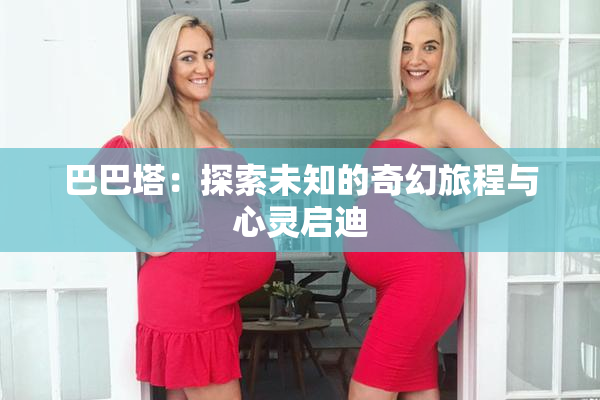 巴巴塔：探索未知的奇幻旅程与心灵启迪