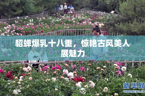 貂蝉爆乳十八重，惊艳古风美人展魅力