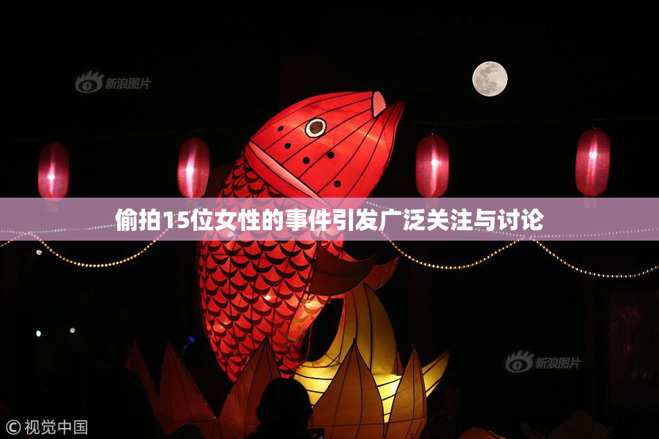 偷拍15位女性的事件引发广泛关注与讨论